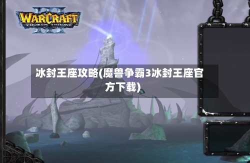 冰封王座攻略(魔兽争霸3冰封王座官方下载)-第2张图片