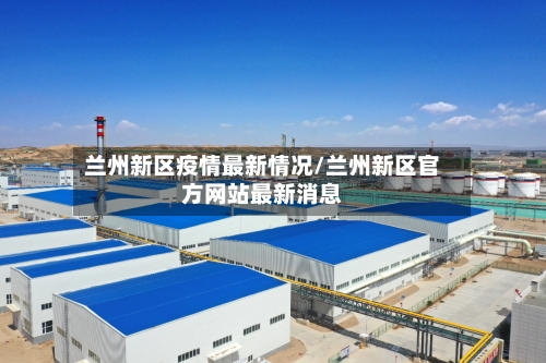 兰州新区疫情最新情况/兰州新区官方网站最新消息-第3张图片