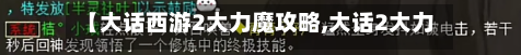 【大话西游2大力魔攻略,大话2大力魔装备搭配】