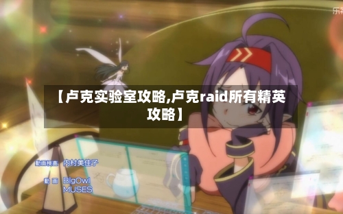 【卢克实验室攻略,卢克raid所有精英攻略】-第2张图片