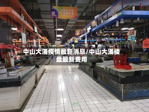 中山大涌疫情最新消息/中山大涌楼盘最新费用-第1张图片