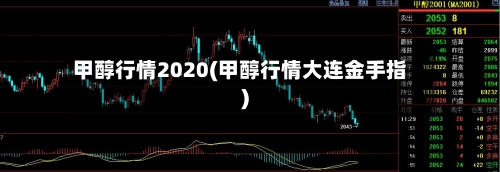 甲醇行情2020(甲醇行情大连金手指)-第2张图片