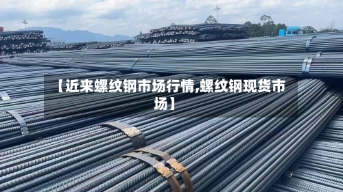【近来螺纹钢市场行情,螺纹钢现货市场】-第1张图片