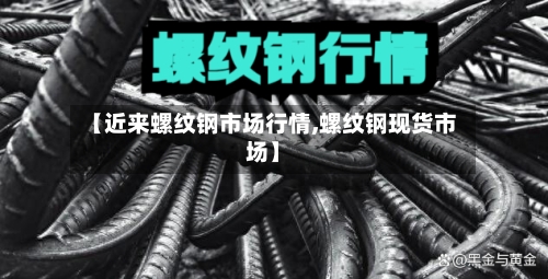 【近来螺纹钢市场行情,螺纹钢现货市场】-第2张图片