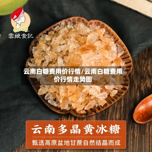 云南白糖费用价行情/云南白糖费用价行情走势图