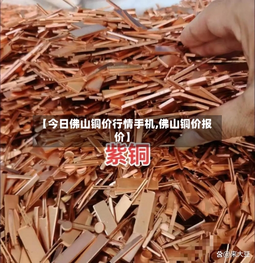 【今日佛山铜价行情手机,佛山铜价报价】