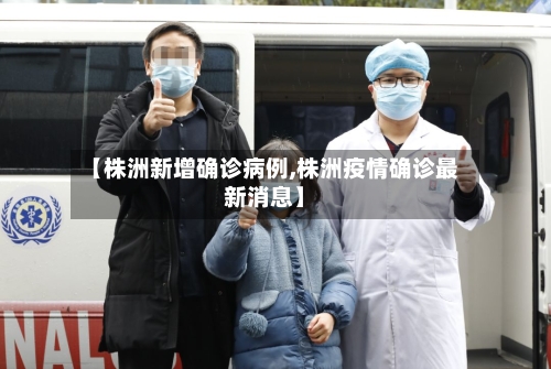 【株洲新增确诊病例,株洲疫情确诊最新消息】-第2张图片