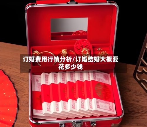订婚费用行情分析/订婚结婚大概要花多少钱-第2张图片