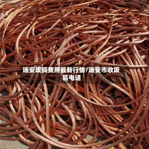 瑞安废铜费用最新行情/瑞安市收废品电话-第2张图片