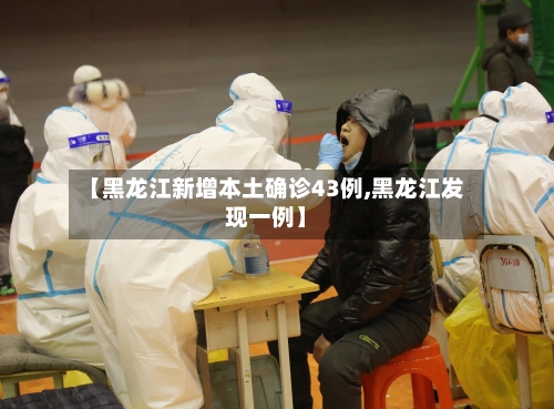 【黑龙江新增本土确诊43例,黑龙江发现一例】