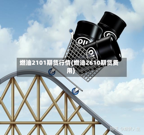 燃油2101期货行情(燃油2610期货费用)