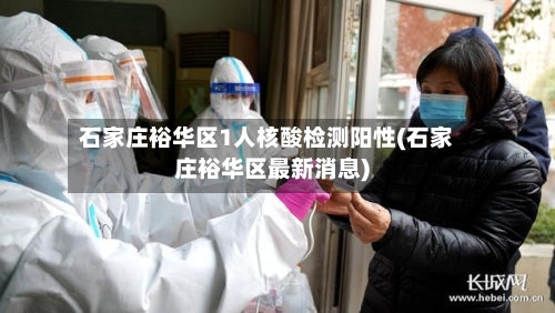 石家庄裕华区1人核酸检测阳性(石家庄裕华区最新消息)-第1张图片