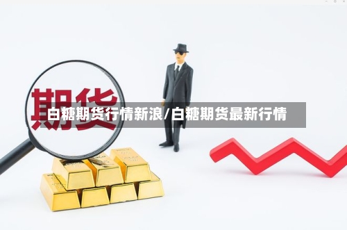 白糖期货行情新浪/白糖期货最新行情