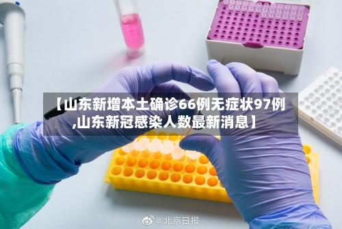 【山东新增本土确诊66例无症状97例,山东新冠感染人数最新消息】