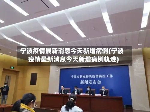 宁波疫情最新消息今天新增病例(宁波疫情最新消息今天新增病例轨迹)