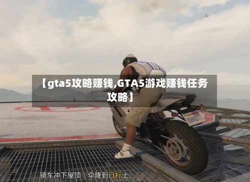 【gta5攻略赚钱,GTA5游戏赚钱任务攻略】-第2张图片