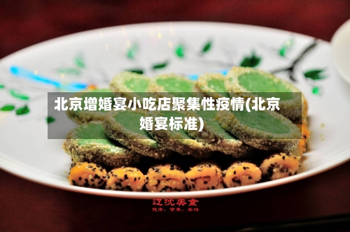北京增婚宴小吃店聚集性疫情(北京婚宴标准)-第3张图片