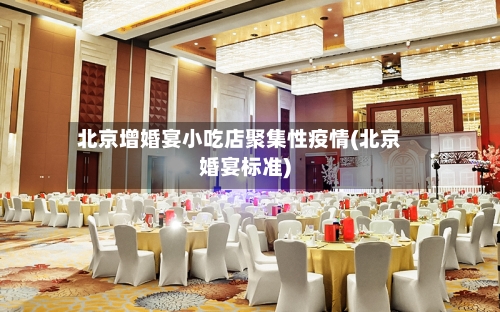 北京增婚宴小吃店聚集性疫情(北京婚宴标准)-第2张图片