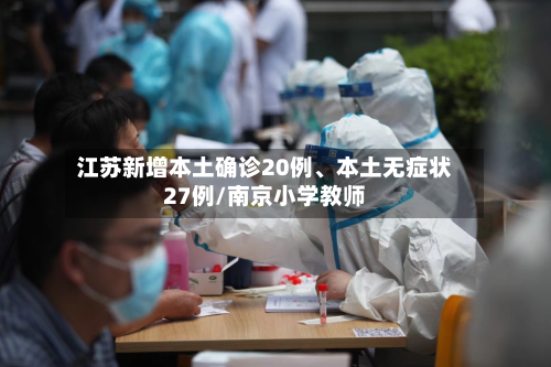 江苏新增本土确诊20例、本土无症状27例/南京小学教师