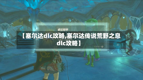 【塞尔达dlc攻略,塞尔达传说荒野之息dlc攻略】-第2张图片
