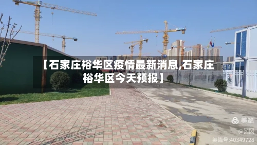 【石家庄裕华区疫情最新消息,石家庄裕华区今天预报】