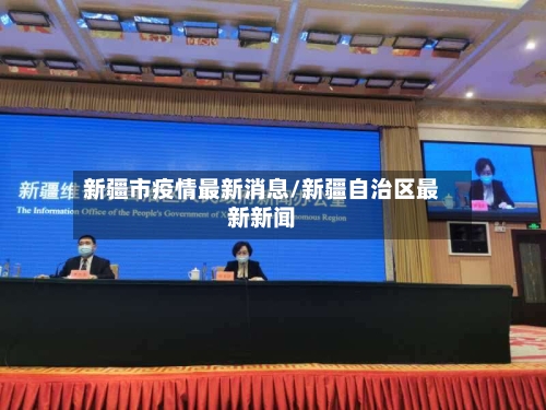 新疆市疫情最新消息/新疆自治区最新新闻