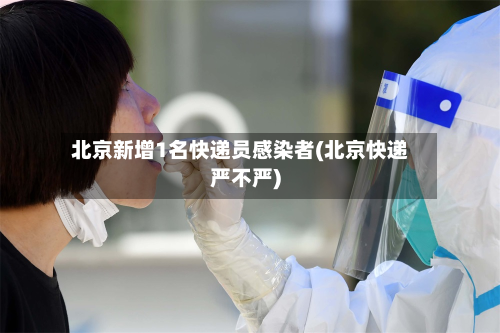 北京新增1名快递员感染者(北京快递严不严)