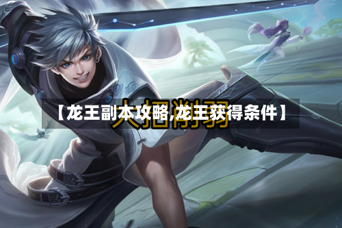 【龙王副本攻略,龙王获得条件】