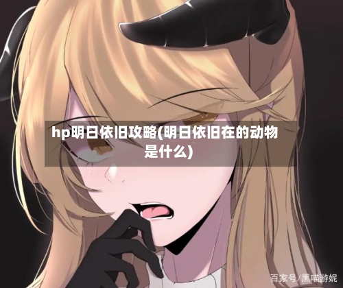 hp明日依旧攻略(明日依旧在的动物是什么)-第2张图片