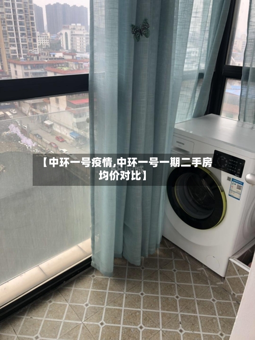 【中环一号疫情,中环一号一期二手房均价对比】-第2张图片