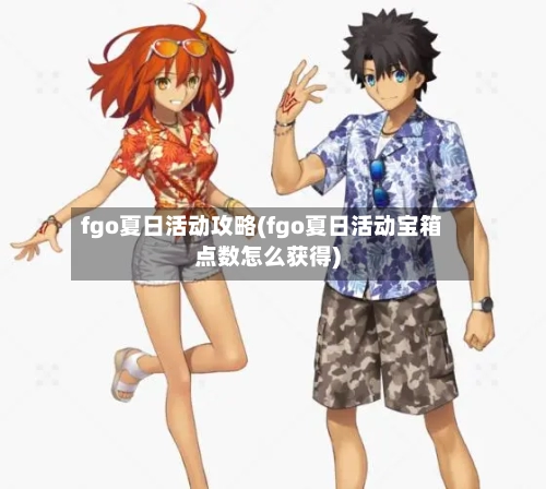 fgo夏日活动攻略(fgo夏日活动宝箱点数怎么获得)-第2张图片