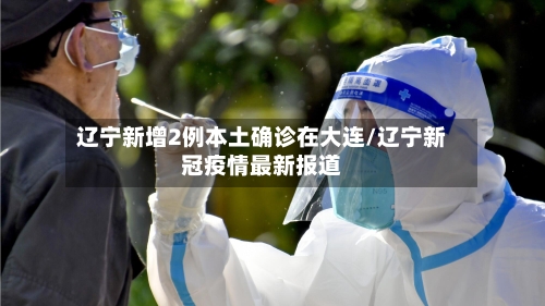 辽宁新增2例本土确诊在大连/辽宁新冠疫情最新报道-第2张图片
