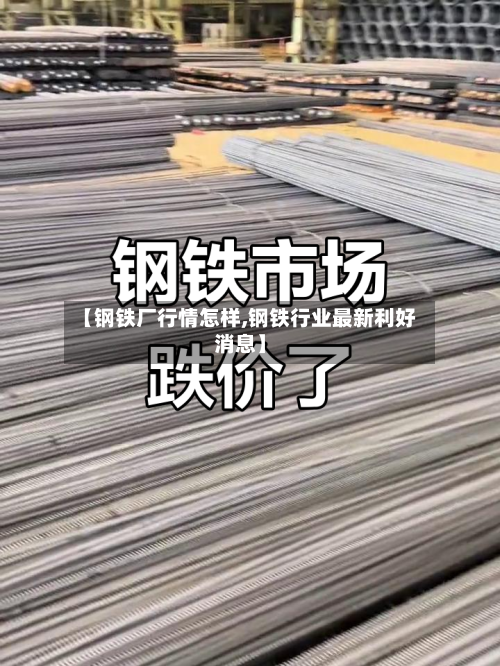 【钢铁厂行情怎样,钢铁行业最新利好消息】-第3张图片