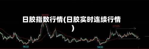 日胶指数行情(日胶实时连续行情)-第3张图片