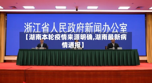 【湖南本轮疫情来源明确,湖南最新病情通报】