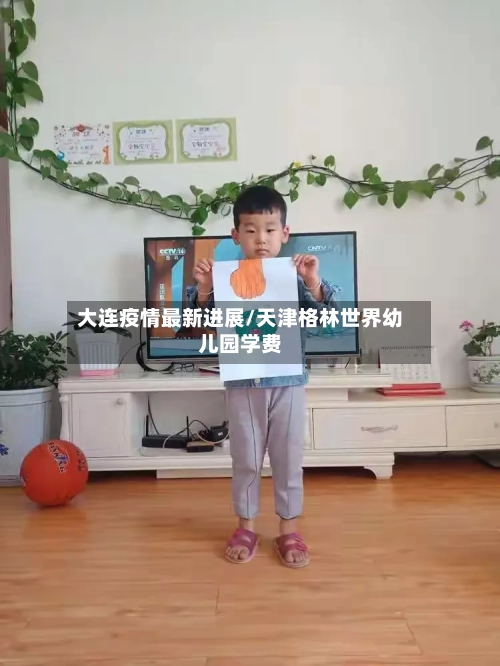 大连疫情最新进展/天津格林世界幼儿园学费