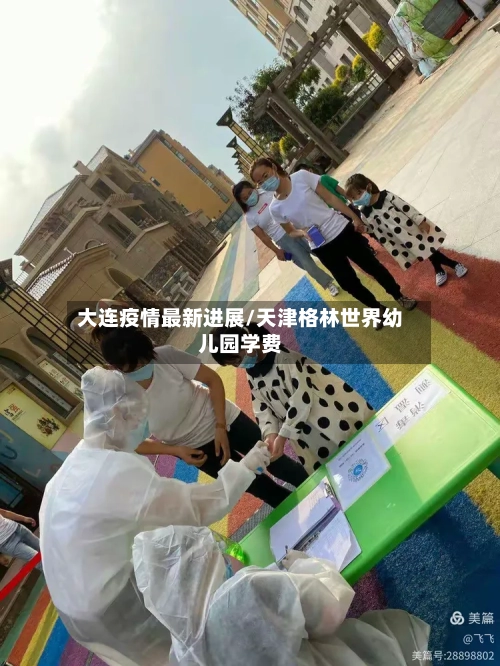 大连疫情最新进展/天津格林世界幼儿园学费-第2张图片