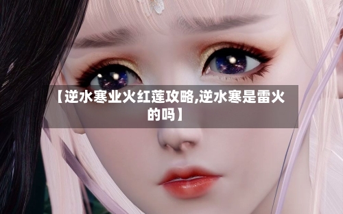 【逆水寒业火红莲攻略,逆水寒是雷火的吗】