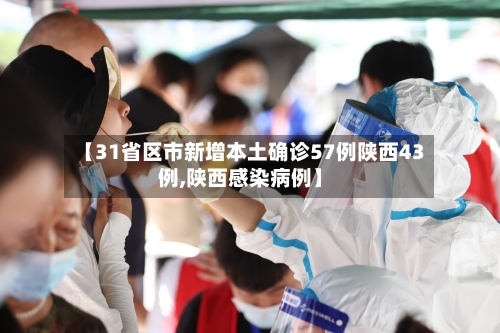 【31省区市新增本土确诊57例陕西43例,陕西感染病例】-第2张图片