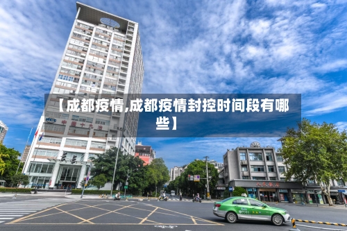【成都疫情,成都疫情封控时间段有哪些】-第2张图片