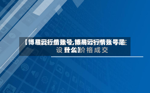 【博易云行情账号,博易云行情账号是什么】