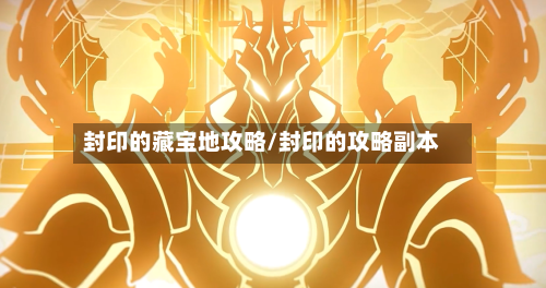 封印的藏宝地攻略/封印的攻略副本-第2张图片