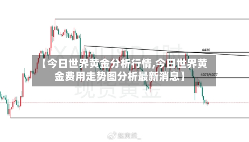 【今日世界黄金分析行情,今日世界黄金费用走势图分析最新消息】-第2张图片