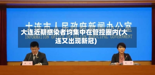 大连近期感染者均集中在管控圈内(大连又出现新冠)