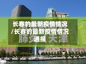 长春的最新疫情情况/长春的最新疫情情况通报-第3张图片