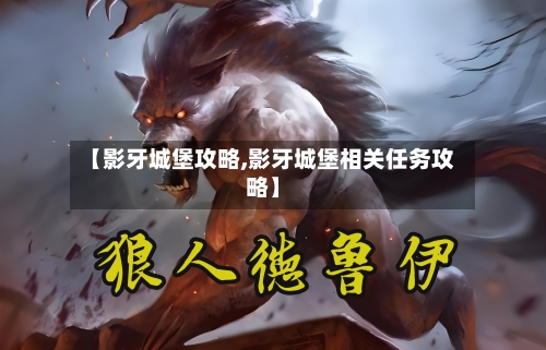 【影牙城堡攻略,影牙城堡相关任务攻略】