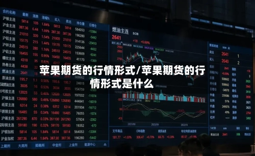 苹果期货的行情形式/苹果期货的行情形式是什么-第2张图片