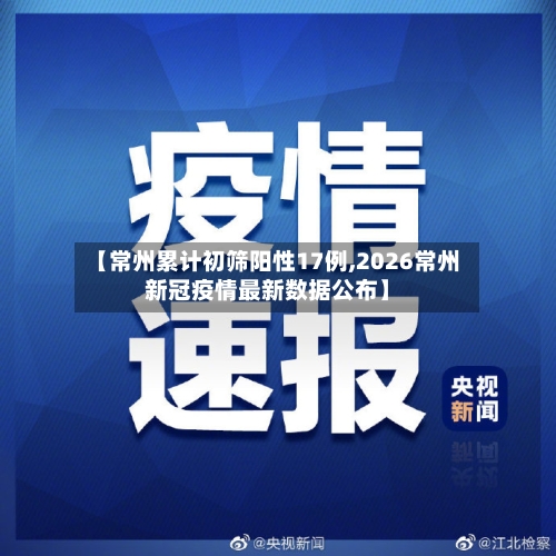 【常州累计初筛阳性17例,2026常州新冠疫情最新数据公布】