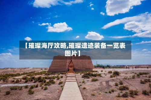 【璀璨海厅攻略,璀璨遗迹装备一览表图片】-第3张图片