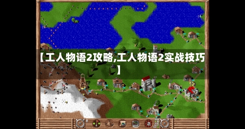 【工人物语2攻略,工人物语2实战技巧】